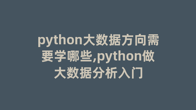 python大数据方向需要学哪些,python做大数据分析入门
