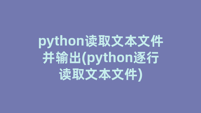 python读取文本文件并输出(python逐行读取文本文件)