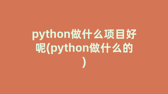 python做什么项目好呢(python做什么的)