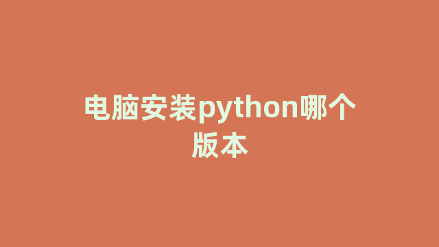 电脑安装python哪个版本 电脑安装python哪个版本