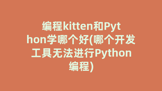 编程kitten和Python学哪个好(哪个开发工具无法进行Python编程)