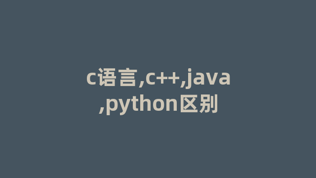 c语言,c++,java,python区别 c语言,c++,java,python区别