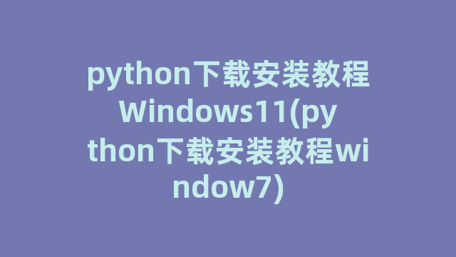 python下载安装教程Windows11(python下载安装教程window7)