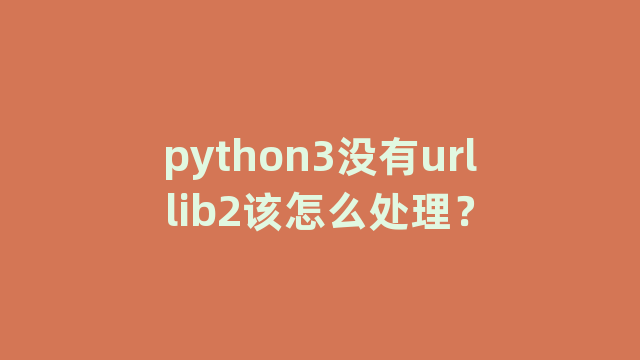 python3没有urllib2该怎么处理？