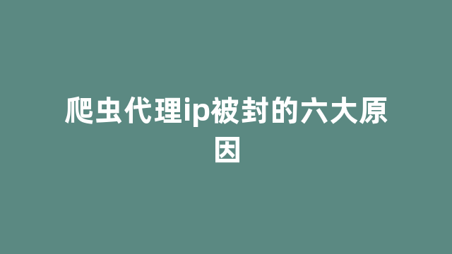 爬虫代理ip被封的六大原因