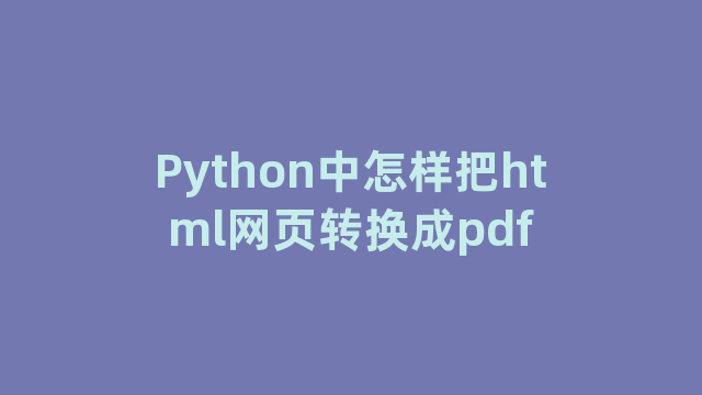 Python中怎样把html网页转换成pdf