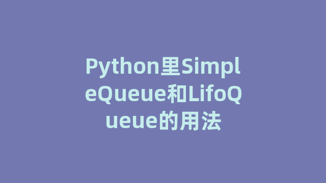 Python里SimpleQueue和LifoQueue的用法