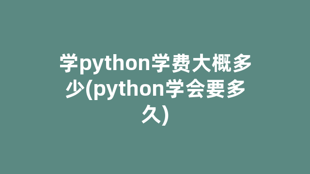 学python学费大概多少(python学会要多久)