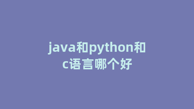 java和python和c语言哪个好 java和python和c语言哪个好