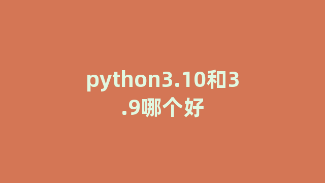 python3.10和3.9哪个好