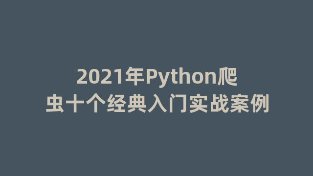2021年Python爬虫十个经典入门实战案例