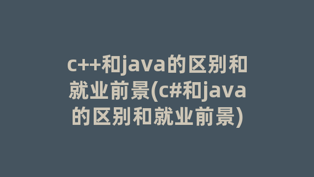c++和java的区别和就业前景(c#和java的区别和就业前景)