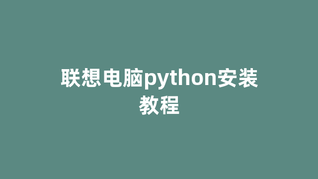 联想电脑python安装教程 联想电脑python安装教程