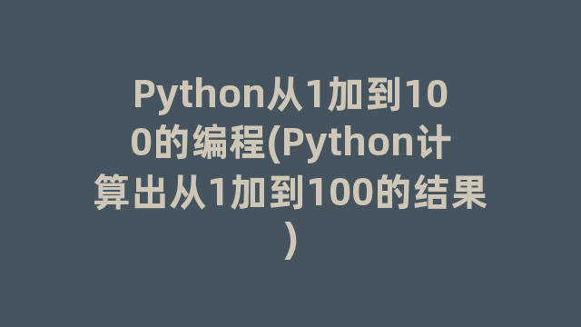 Python从1加到100的编程(Python计算出从1加到100的结果)
