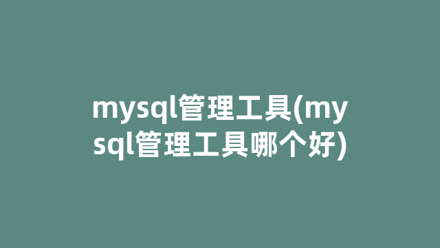 mysql管理工具(mysql管理工具哪个好)