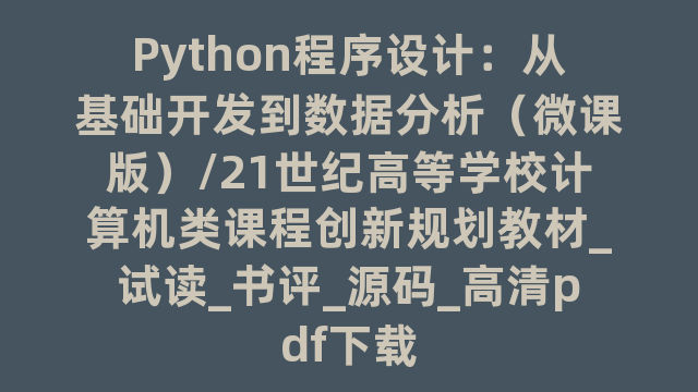 Python程序设计：从基础开发到数据分析（微课版）/21世纪高等学校计算机类课程创新规划教材_试读_书评_源码_高清pdf下载