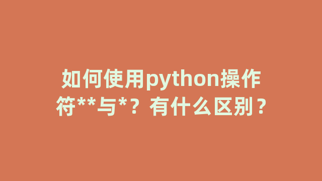 如何使用python操作符**与*？有什么区别？