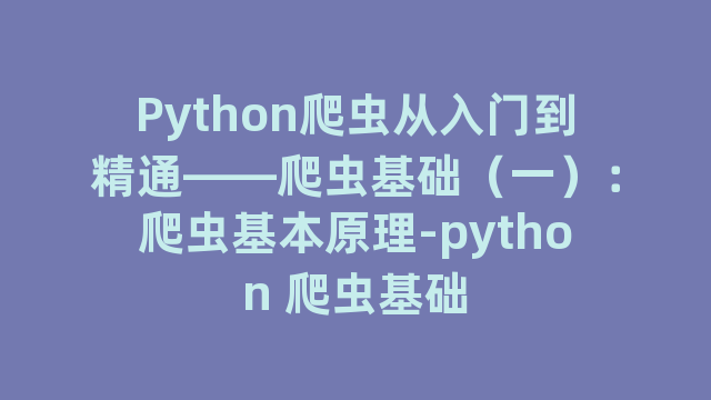 Python爬虫从入门到精通——爬虫基础（一）：爬虫基本原理-python 爬虫基础