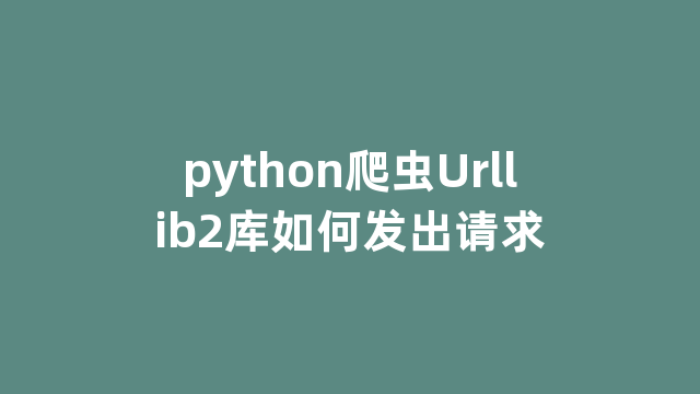 python爬虫Urllib2库如何发出请求