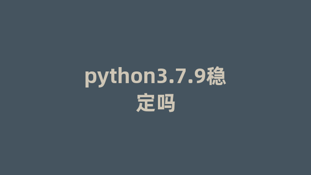 python3.7.9稳定吗
