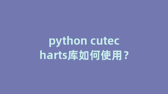 python cutecharts库如何使用？