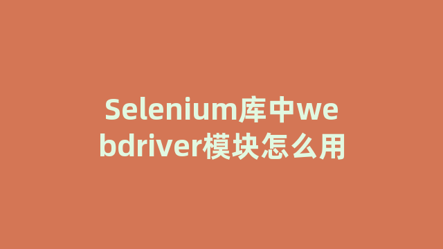 Selenium库中webdriver模块怎么用 Selenium库中webdriver模块怎么用