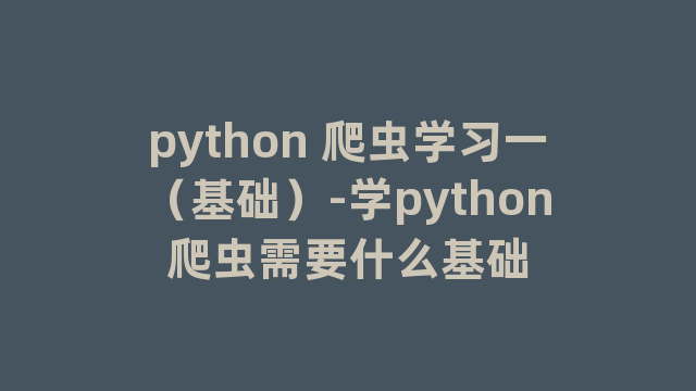 python 爬虫学习一（基础）-学python爬虫需要什么基础