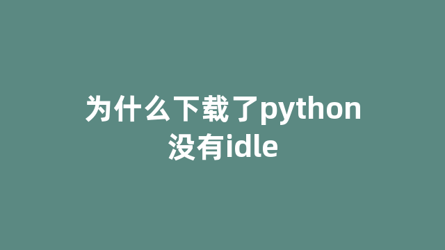 为什么下载了python没有idle