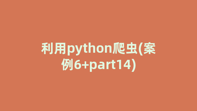 利用python爬虫(案例6+part14)