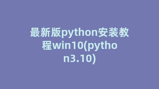 最新版python安装教程win10(python3.10)