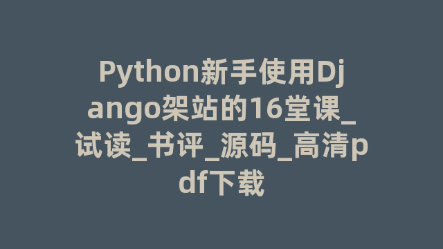 Python新手使用Django架站的16堂课_试读_书评_源码_高清pdf下载