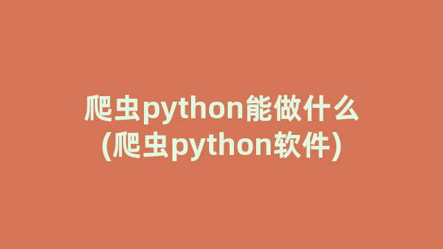 爬虫python能做什么(爬虫python软件)
