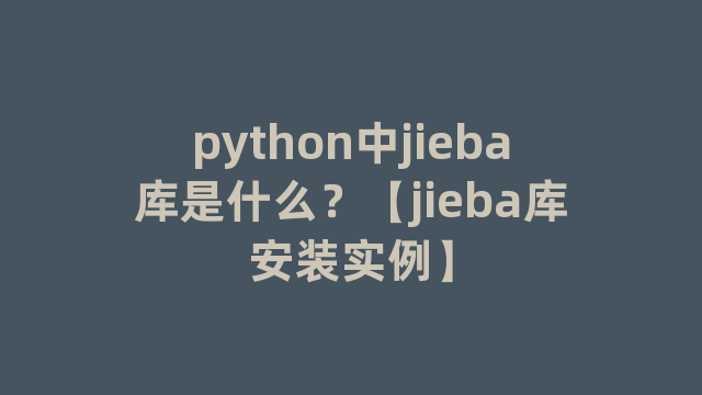 python中jieba库是什么？【jieba库安装实例】