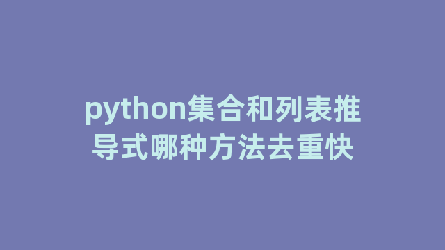 python集合和列表推导式哪种方法去重快