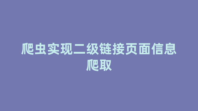 爬虫实现二级链接页面信息爬取