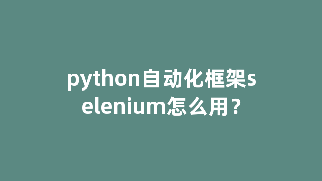 python自动化框架selenium怎么用？