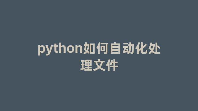 python如何自动化处理文件 python如何自动化处理文件