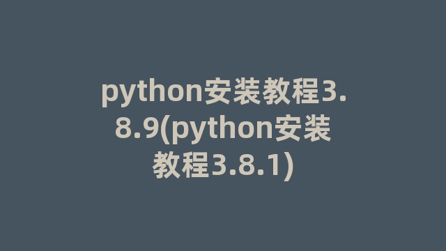 python安装教程3.8.9(python安装教程3.8.1)