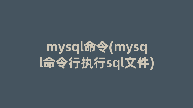 mysql命令(mysql命令行执行sql文件)