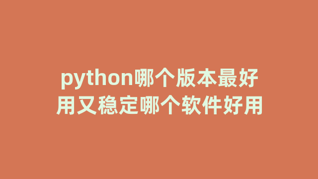 python哪个版本最好用又稳定哪个软件好用