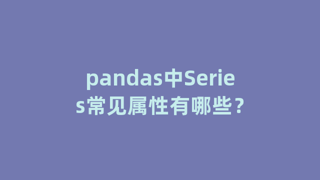 pandas中Series常见属性有哪些？