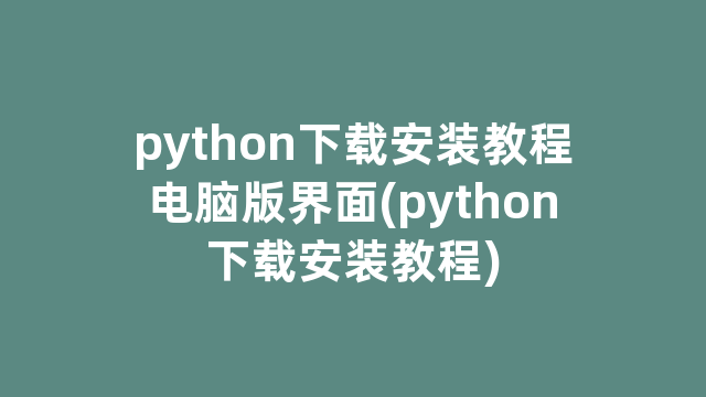 python下载安装教程电脑版界面(python下载安装教程)
