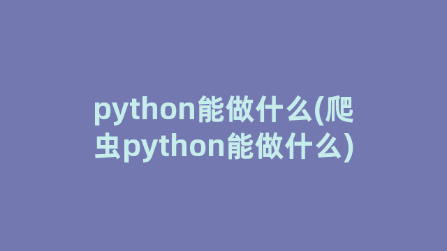 python能做什么(爬虫python能做什么)