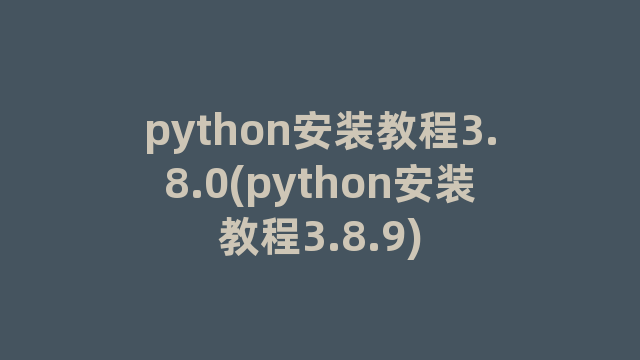 python安装教程3.8.0(python安装教程3.8.9)