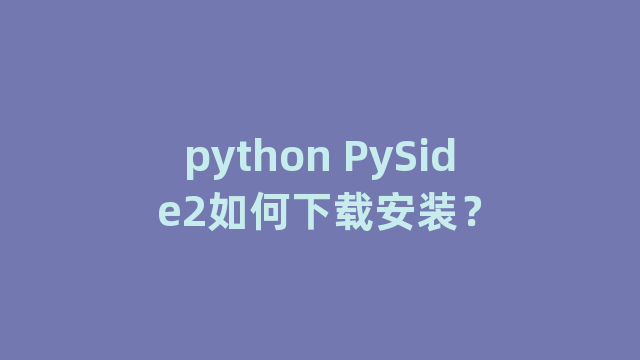 python PySide2如何下载安装？