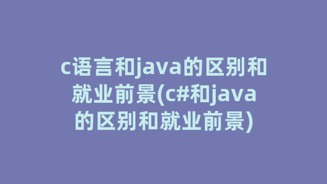 c语言和java的区别和就业前景(c#和java的区别和就业前景)