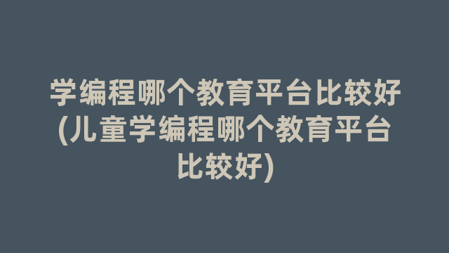 学编程哪个教育平台比较好(儿童学编程哪个教育平台比较好)