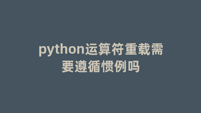 python运算符重载需要遵循惯例吗 python运算符重载需要遵循惯例吗