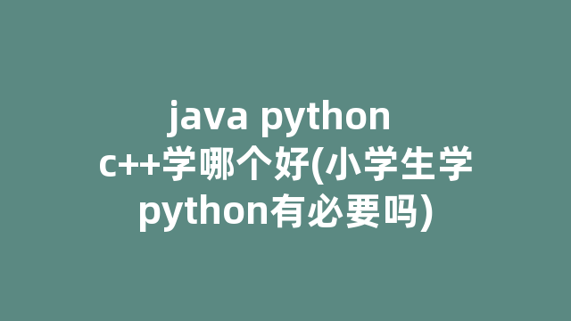 java python c++学哪个好(小学生学python有必要吗)