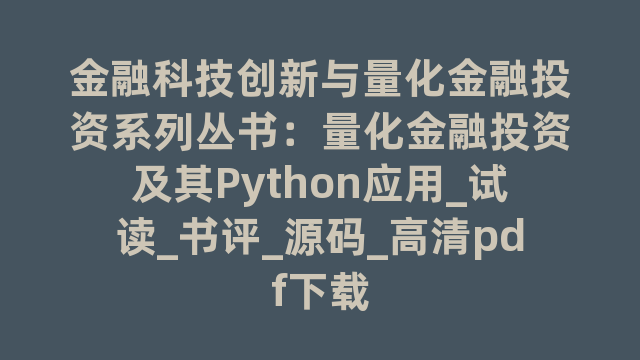 金融科技创新与量化金融投资系列丛书：量化金融投资及其Python应用_试读_书评_源码_高清pdf下载